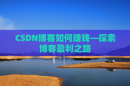 CSDN博客如何赚钱—探索博客盈利之路