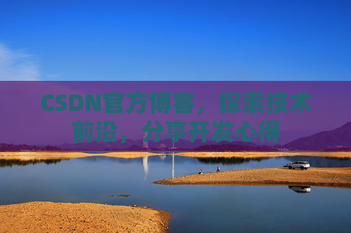CSDN官方博客,探索技术前沿,分享开发心得
